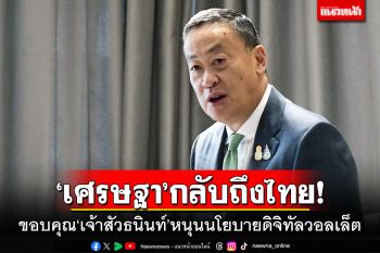 \'เศรษฐา\'กลับถึงไทย! ขอบคุณ\'เจ้าสัวธนินท์\'สนับสนุนนโยบายดิจิทัลวอลเล็ต