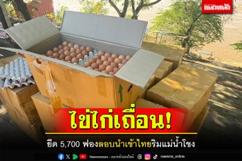 ไข่ไก่เถื่อน! ยึด5,700ฟอง ลอบนำเข้าไทยริมแม่น้ำโขง อ.เชียงของ