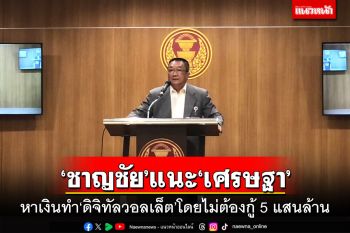 \'ชาญชัย\'แนะ\'เศรษฐา\' หาเงินทำ\'ดิจิทัลวอลเล็ต\'โดยไม่ต้องกู้ 5 แสนล้าน