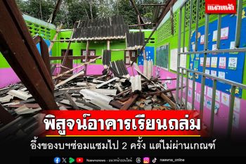 พิสูจน์อาคารเรียนพังถล่ม อึ้งของบฯซ่อมแซมไป 2 ครั้งไม่ผ่านเกณฑ์ ทำครู-นร.เดือดร้อน