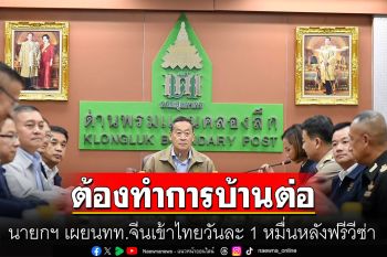 นายกฯ เผยนทท.จีนเข้าไทยวันละ 1 หมื่นหลังฟรีวีซ่า ยอมรับต้องทำการบ้านต่อ หลังถูกมองไม่เข้าเป้า