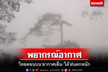 เช็คพยากรณ์อากาศ!‘ไทยตอนบน’เช้าอากาศเย็น-‘ใต้’ฝนตกหนัก