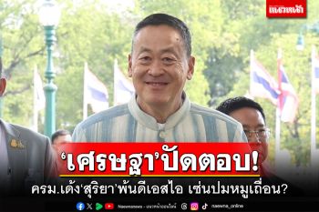 ‘เศรษฐา’ปัดตอบ! ครม.เด้ง‘สุริยา’พ้นดีเอสไอ​ เซ่นปมหมูเถื่อน