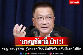 ‘ชาญชัย’ชี้เป้า!!! รอดู‘เศรษฐา-รัฐบาล’กู้มาแจกเงินหมื่นดิจิทัล-แก้หนี้แบบไม่ผิด