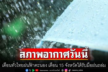 ทั่วไทยฝนฟ้าคะนอง เตือนฝนถล่ม 27 จังหวัด กทม.โดนด้วย ใต้หนักสุด ระวังน้ำท่วมฉับพลัน