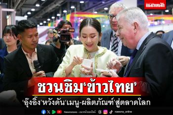 ‘อุ๊งอิ๊ง’ชวนทูต 34 ประเทศ ชิม‘ข้าวไทย’ หวังดัน‘เมนู-ผลิตภัณฑ์’สู่ตลาดโลก