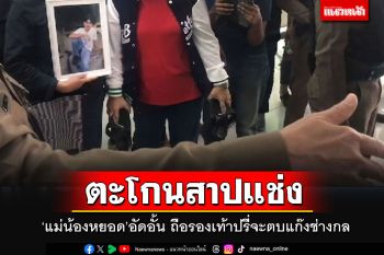 \'แม่น้องหยอด\'อัดอั้น! ถือรองเท้าดักรอปรี่จะตบแก๊งช่างกล ตะโกนสาปแช่ง\'ทำเลวไม่ต้องอาย\'