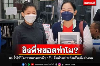 ยิงพี่หยอดทำไม?! แม่ร่ำไห้น้องชายถามหาพี่ทุกวัน ยื่นหนังสือค้านประกันตัวแก๊งช่างกล