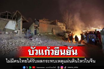 กต.เผยยังไม่มีคนไทยได้รับผลกระทบจากเหตุแผ่นดินไหวในจีน