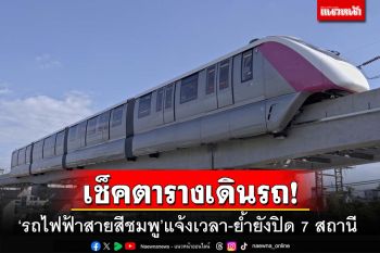 เช็คที่นี่!‘รถไฟฟ้าสายสีชมพู’ย้ำยังปิด 7 สถานี แจ้ง‘ตารางเวลา’การเดินรถ