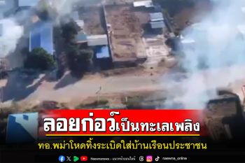 เมืองลอยก่อว์ตกอยู่ในทะเลเพลิง ทอ.พม่าโหดทิ้งระเบิดใส่บ้านเรือนประชาชน