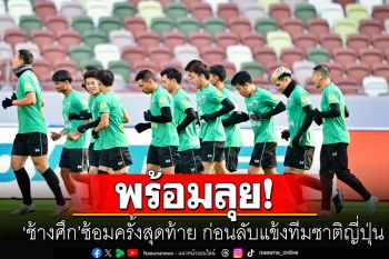 พร้อมลุย! ทีมชาติไทยซ้อมครั้งสุดท้าย ก่อนลับแข้งทีมชาติญี่ปุ่น