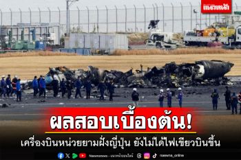 ผลสอบเบื้องต้น! เครื่องบินหน่วยยามฝั่งญี่ปุ่น ยังไม่ได้ไฟเขียวบินขึ้น