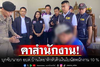 คอตก! บุกจับ\'นายก อบต.บ้านไทย\' หักหัวคิวเงินโบนัสพนักงาน 10 %