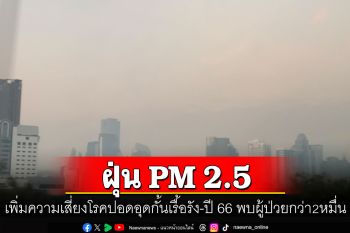 สถานการณ์ฝุ่น PM 2.5 เพิ่มความเสี่ยงโรคปอดอุดกั้นเรื้อรัง ปี 66 พบผู้ป่วยกว่า 20,000 ราย