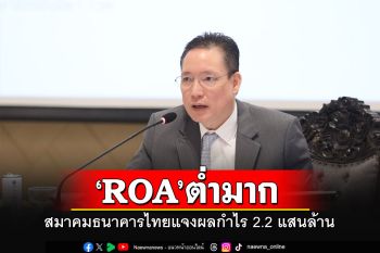 สมาคมธนาคารไทย แจงที่มาผลกำไรแบงก์ 2.2 แสนล้าน แต่ ROA ต่ำมาก