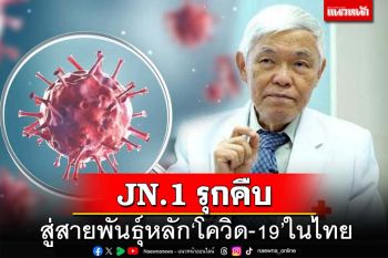 ‘หมอยง’เผยข้อมูลโควิด19สายพันธุ์‘JN.1’ยึดไทยแล้ว เปิดอาการ-ไทม์ไลน์ระบาด
