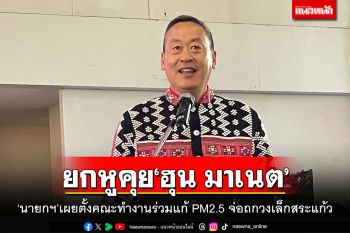 ยกหูคุย‘ฮุน มาเนต’ ‘เศรษฐา’เผยตั้งคณะทำงานร่วมแก้ PM2.5 จ่อถกวงเล็กสระแก้ว
