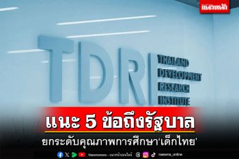 ‘TDRI’แนะ 5 ข้อถึงรัฐบาล ยกระดับคุณภาพการศึกษาเด็กไทย