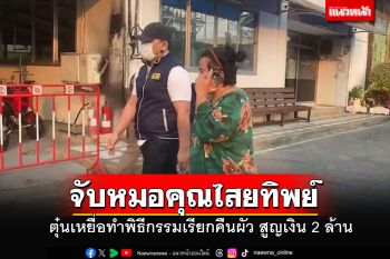 จับหมอทำคุณไสยทิพย์ ลวงทำพิธีกรรมเรียกคืนผัว เหยื่อหลงกลสูญเงินกว่า 2 ล้าน