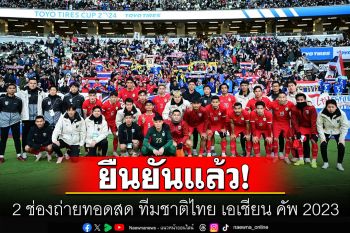\'เอเอฟซี\'ยืนยันแล้ว! 2 ช่องถ่ายทอดสด ทีมชาติไทย เอเชียน คัพ 2023