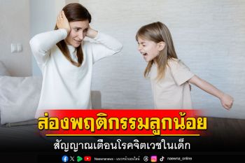 ส่องพฤติกรรมลูกน้อย สัญญาณเตือนโรคจิตเวชในเด็ก