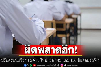 ผิดพลาดอีก! ทปอ.ประกาศปรับคะแนนวิชา TGAT3 ใหม่  ข้อ 143 และ 150 ข้อสอบชุดที่ 1