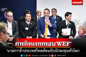 ภารกิจแรกกรอบ‘WEF’ ‘นายกฯ’ย้ำประเทศไทยต้อนรับนักลงทุนทั่วโลก