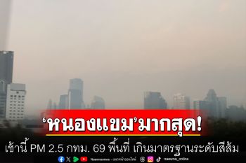 เช้านี้! PM 2.5 กทม. 69 พื้นที่ เกินมาตรฐานระดับสีส้ม \'หนองแขม-ทวีวัฒนา\' มากสุด