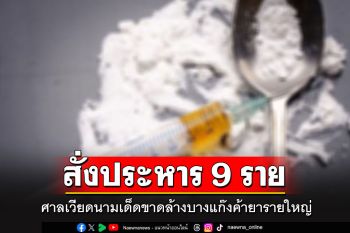 เด็ดขาด!! ศาลเวียดนาม สั่งประหารชีวิต 9 จำเลยแก๊งค้ายาเสพติดรายใหญ่
