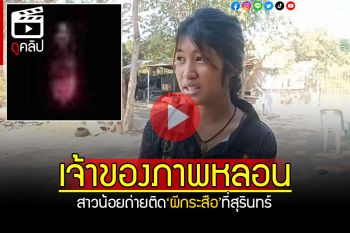 (คลิป) เปิดใจสาวน้อยวัย16 เจ้าของภาพหลอน ถ่ายติด\'ผีกระสือ\'ที่สุรินทร์