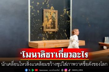 ไม่คาดฝัน! นักเคลื่อนไหวสาดซุปใส่ภาพวาด\'โมนา ลิซา\' ด้าน\'พิพิธภัณฑ์ลูฟวร์\'ออกแถลงทันที