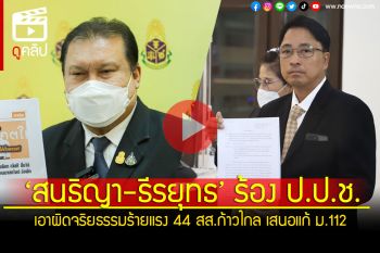 (คลิป) ‘สนธิญา-ธีรยุทธ’ ร้อง ป.ป.ช. เอาผิดจริยธรรมร้ายแรง 44 สส.ก้าวไกล เสนอแก้ ม.112