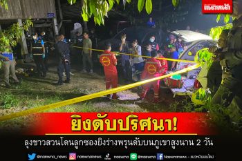 สลด! ลูกซองยิงลุงชาวสวนอกพรุนดับปริศนาบนภูเขาสูงนาน 2 วัน ตำรวจยังมืด เร่งหาสาเหตุ