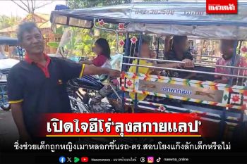 เปิดใจ‘ลุงสกายแลป’!ซิ่งช่วยเด็กถูกหญิงเมาหลอกขึ้นรถ-ตร.สอบโยงแก๊งลักเด็กหรือไม่