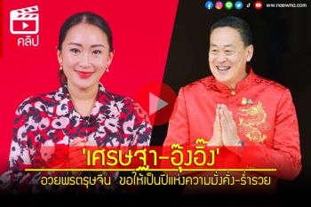 (คลิป) \'เศรษฐา-อุ๊งอิ๊ง\' อวยพรตรุษจีน  ขอให้เป็นปีแห่งความมั่งคั่ง-ร่ำรวย