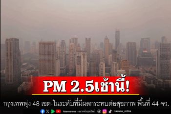 เช้านี้ค่าฝุ่น PM 2.5 กรุงเทพพุ่ง 48 เขต พบในระดับที่มีผลกระทบต่อสุขภาพ พื้นที่ 44 จว.