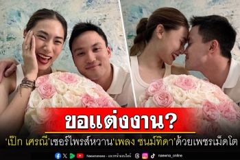 \'เพลง ชนม์ทิดา\'เฉลยแล้ว! แหวนเพชรเม็ดงามที่\'เป๊ก เศรณี\'เซอร์ไพรส์หวานใช่ขอแต่งงานหรือไม่?