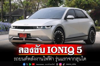 ลองขับ IONIQ 5 รถยนต์พลังงานไฟฟ้า รุ่นแรกจากฮุนได