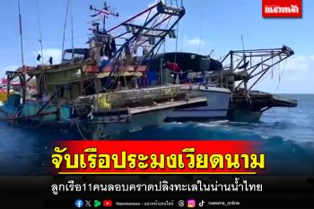 ตร.น้ำสงขลาไล่จับเรือประมงเวียดนาม2ลำลูกเรือ11คนลอบคราดปลิงทะเลในน่านน้ำไทย