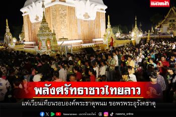 พลังศรัทธา! ชาวไทยลาวแห่เวียนเทียน บูชารอบองค์พระธาตุพนม ขอพรพระอุรังคธาตุ