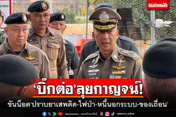 ‘บิ๊กต่อ’ลุยกาญจน์! ขันน็อต‘ปราบยาเสพติด-ไฟป่า-หนี้นอกระบบ-ของเถื่อน’