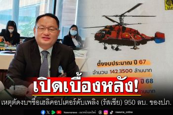‘ยุทธพงศ์’เปิดเบื้องหลังเหตุตัดงบฯซื้อเฮลิคอปเตอร์ดับเพลิง (รัสเซีย) 950 ลบ. ของปภ.