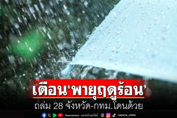 ทั่วไทยอากาศร้อน-ฟ้าหลัวกลางวัน เตือน\'พายุฤดูร้อน\'ถล่ม 28 จังหวัด-กทม.โดนด้วย