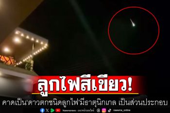 สดร.คาดลูกไฟสีเขียวปรากฏเหนือท้องฟ้า เป็น\'ดาวตกชนิดลูกไฟ\' มีธาตุนิกเกล เป็นส่วนประกอบ