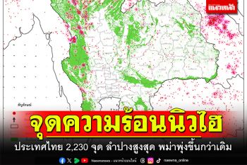จุดความร้อนนิวไฮ! ประเทศไทย2,230จุด ลำปางสูงสุด พม่าพุ่งขึ้นกว่าเดิม