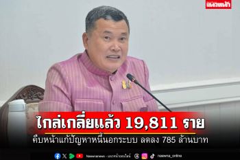 มหาดไทยเผยความคืบหน้าแก้ปัญหาหนี้นอกระบบ ไกล่เกลี่ยสำเร็จ 19,811 ราย มูลหนี้ลดลง 785 ล้าน