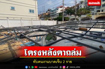 ระทึก! โครงหลังคาเหล็กถล่มทับร่างคนงานเจ็บ 2 รายขณะกำลังทำงาน