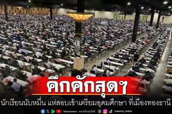 คึกคักสุดๆ นักเรียนนับหมื่น แห่สอบเข้าเตรียมอุดมศึกษา ที่เมืองทองธานี