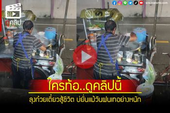 (คลิป) ดูแล้วมีพลังใจ! คุณลุงขายก๋วยเตี๋ยวไม่มีถอย แม้วันฝนตกหนัก